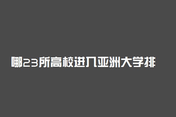 哪23所高校进入亚洲大学排行榜前100