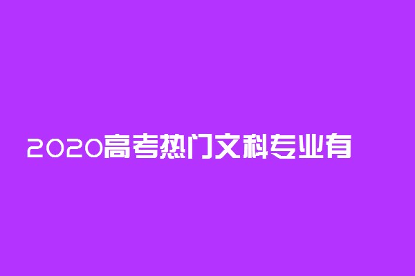 2020高考热门文科专业有哪些 什么专业最好就业
