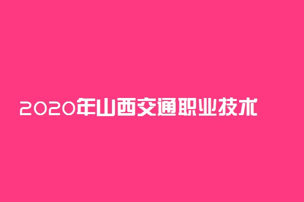 2020年山西交通职业技术学院单独招生简章