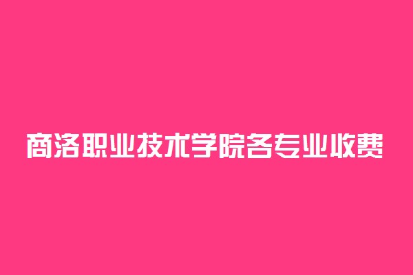 商洛职业技术学院各专业收费标准汇总