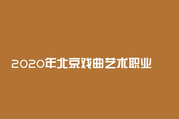2020年北京戏曲艺术职业学院高职自主招生简章