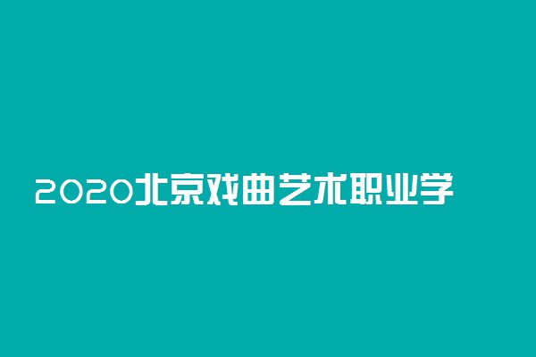 2020北京戏曲艺术职业学院高职自主招生计划及专业