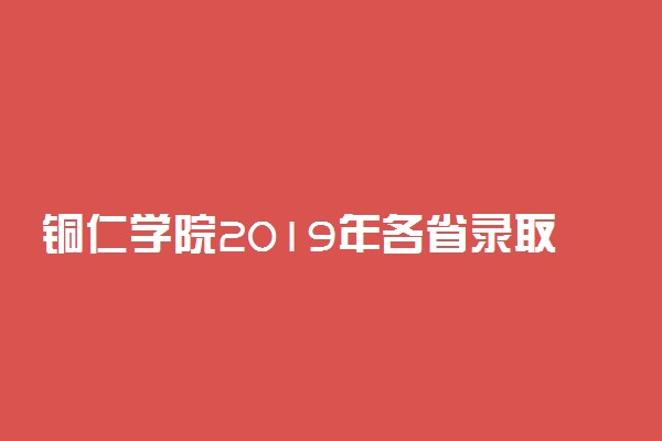 铜仁学院2019年各省录取分数线详情