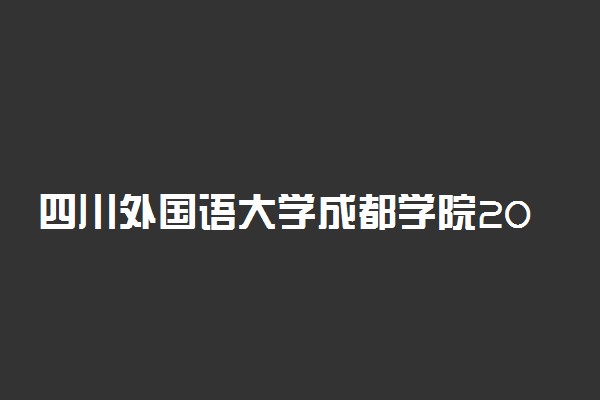 四川外国语大学成都学院2019年各省录取分数线汇总