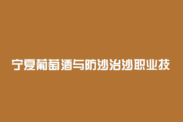 宁夏葡萄酒与防沙治沙职业技术学院各专业一年学费多少钱