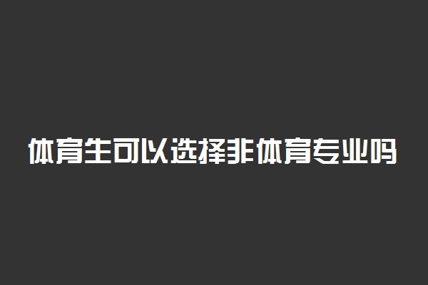 体育生可以选择非体育专业吗