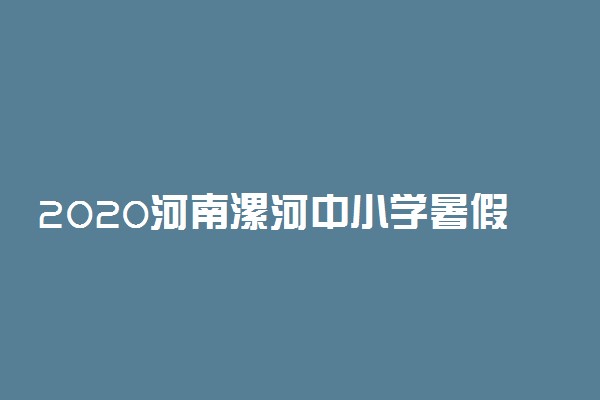 2020河南漯河中小学暑假放假时间公布
