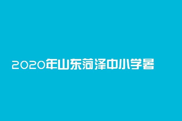 2020年山东菏泽中小学暑假放假时间