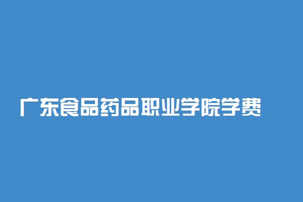 广东食品药品职业学院学费