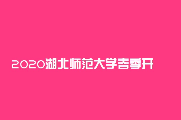 2020湖北师范大学春季开学时间公布