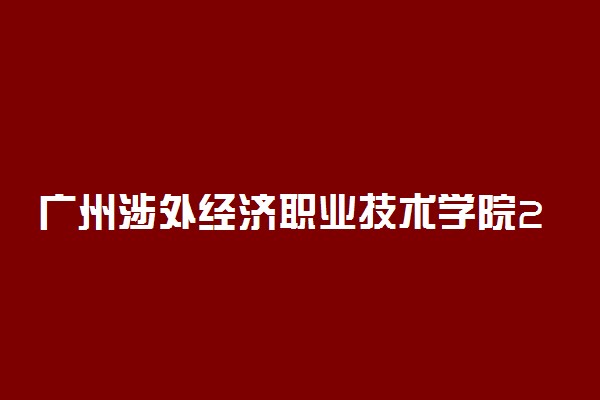 广州涉外经济职业技术学院2019年各省录取分数线汇总