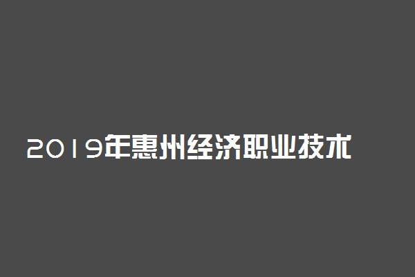 2019年惠州经济职业技术学院各专业录取分数线