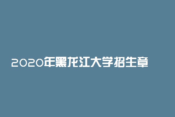 2020年黑龙江大学招生章程