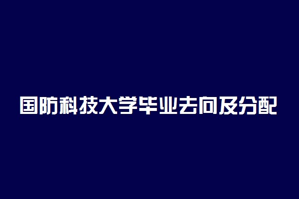 国防科技大学毕业去向及分配待遇