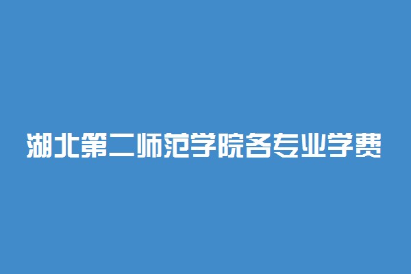 湖北第二师范学院各专业学费是多少