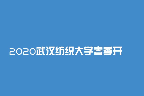 2020武汉纺织大学春季开学时间公布