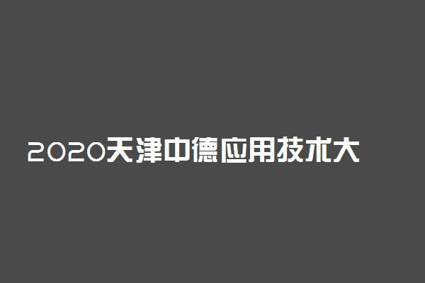 2020天津中德应用技术大学本科高职招生章程