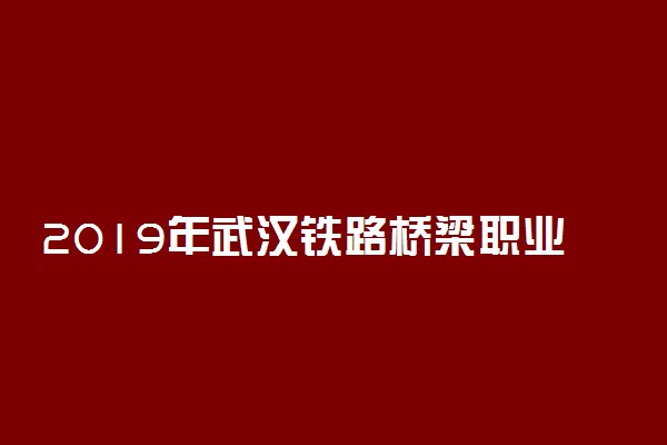 2019年武汉铁路桥梁职业学院录取分数线是多少