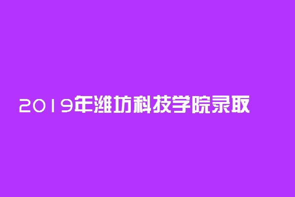 2019年潍坊科技学院录取分数线是多少