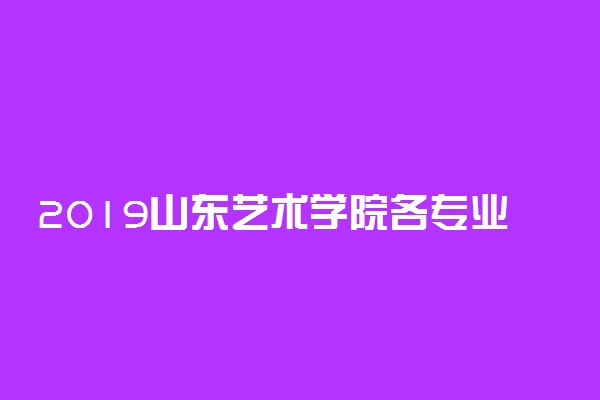 2019山东艺术学院各专业录取分数线汇总