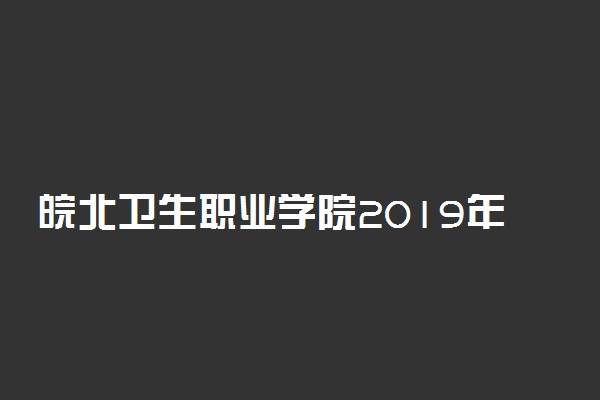 皖北卫生职业学院2019年各省录取分数线汇总