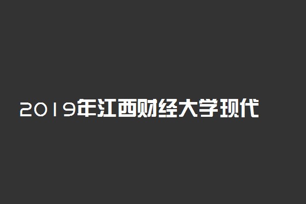 2019年江西财经大学现代经济管理学院各省录取分数线