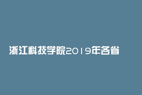 浙江科技学院2019年各省各专业录取分数线