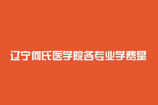 辽宁何氏医学院各专业学费是多少