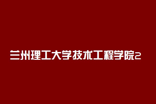 兰州理工大学技术工程学院2020年招生章程