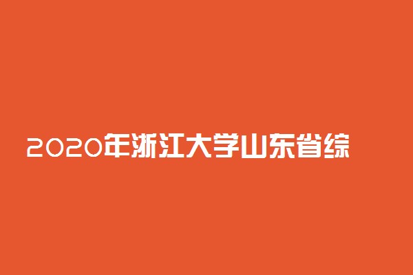 2020年浙江大学山东省综合评价录取招生简章