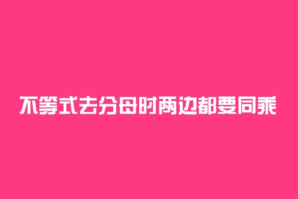 不等式去分母时两边都要同乘吗