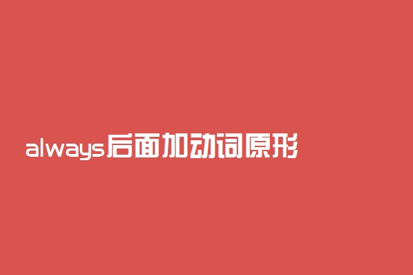 always后面加动词原形吗