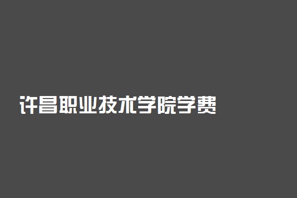 许昌职业技术学院学费