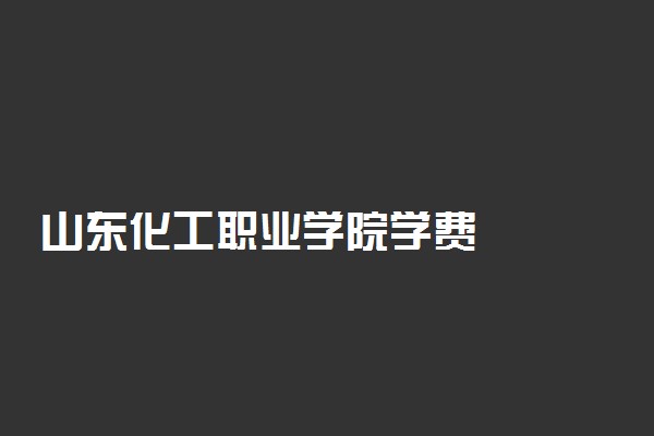 山东化工职业学院学费