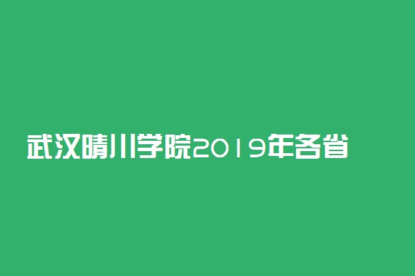 武汉晴川学院2019年各省录取分数线汇总