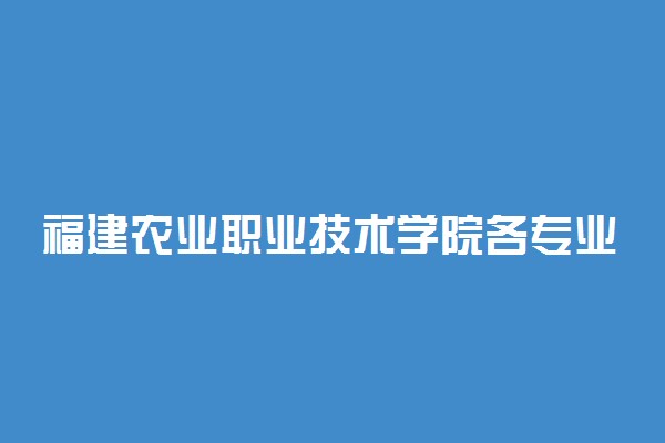 福建农业职业技术学院各专业一年学费多少钱