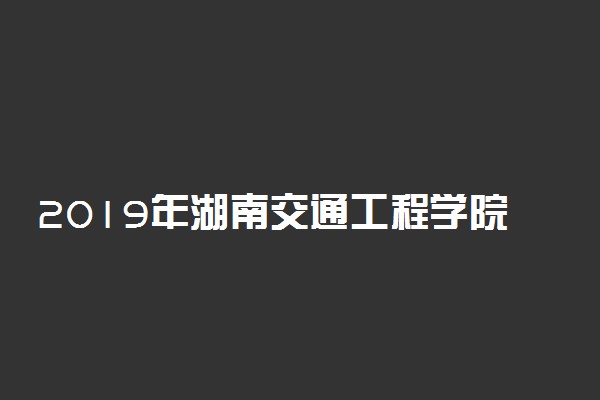 2019年湖南交通工程学院录取分数线是多少