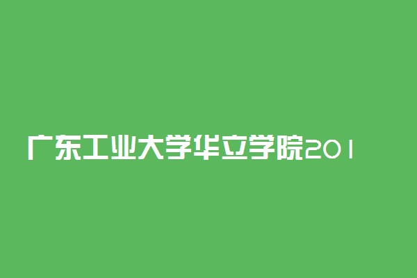 广东工业大学华立学院2019年各省录取分数线汇总