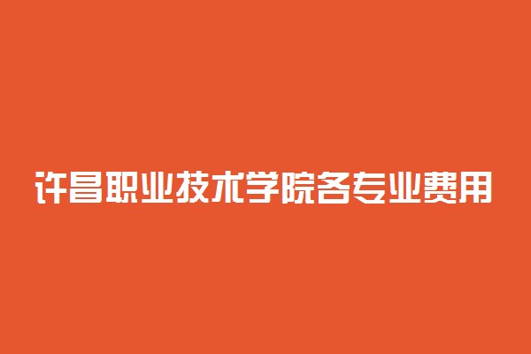 许昌职业技术学院各专业费用一年多少钱
