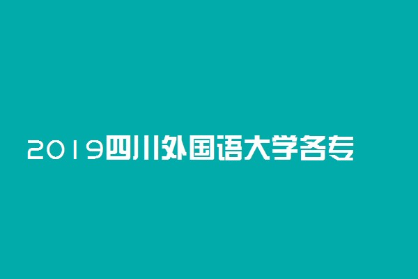 2019四川外国语大学各专业录取分数线汇总