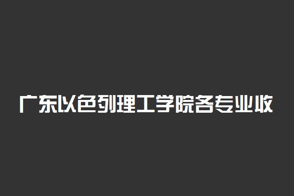 广东以色列理工学院各专业收费标准汇总