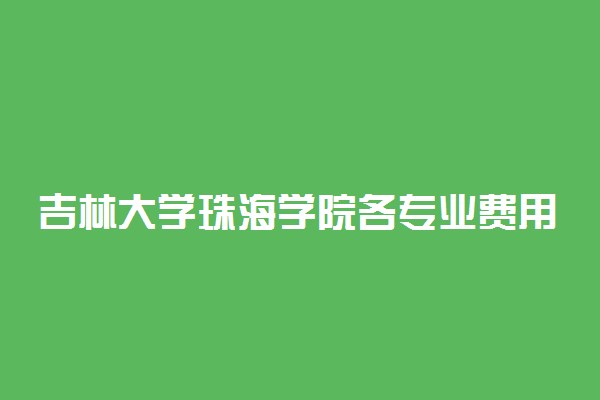 吉林大学珠海学院各专业费用一年多少钱