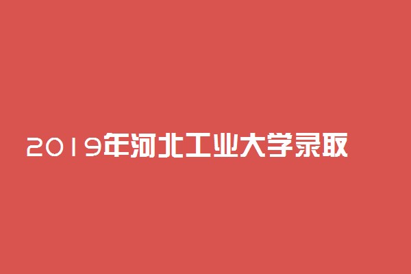 2019年河北工业大学录取分数线是多少