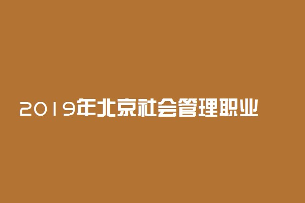 2019年北京社会管理职业学院各省录取分数线