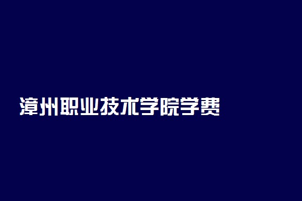 漳州职业技术学院学费