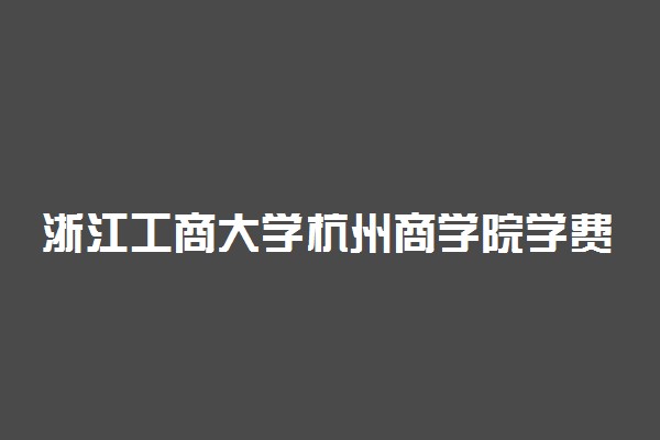 浙江工商大学杭州商学院学费