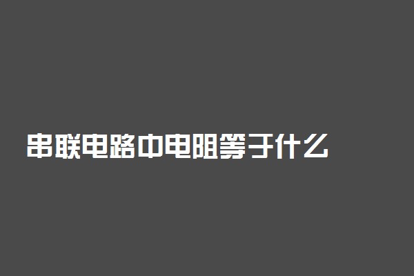 串联电路中电阻等于什么