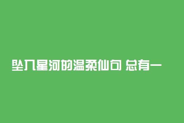 坠入星河的温柔仙句 总有一句戳中你