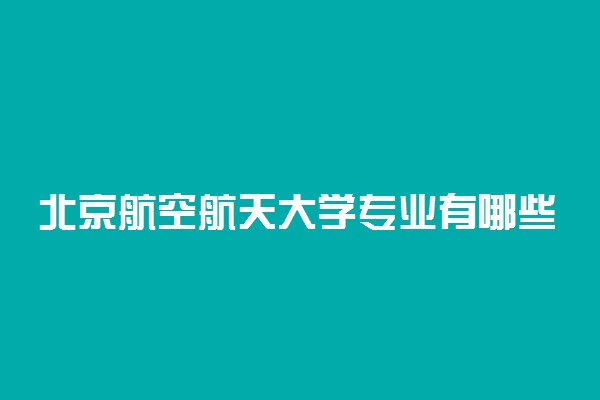 北京航空航天大学专业有哪些