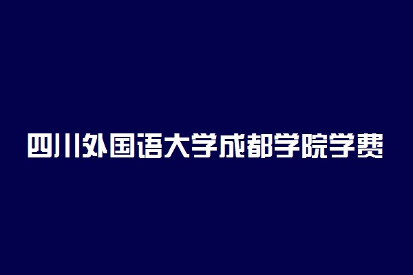 四川外国语大学成都学院学费